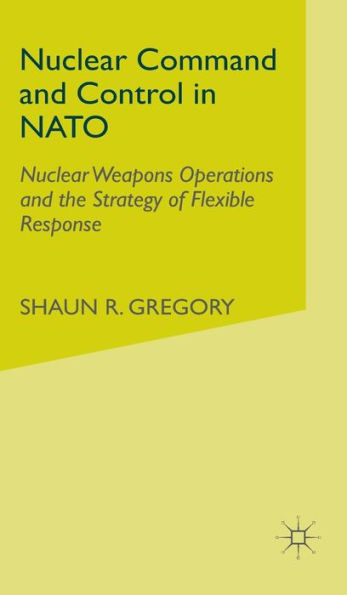 Nuclear Command and Control in NATO: Nuclear Weapons Operations and the Strategy of Flexible Response