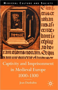Title: Captivity and Imprisonment in Medieval Europe, 1000-1300, Author: J. Dunbabin