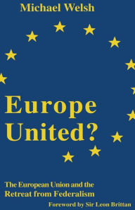 Title: Europe United?: The European Union and the Retreat from Federalism, Author: Michael Welsh
