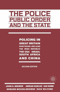 Title: The Police, Public Order and the State: Policing in Great Britain, Northern Ireland, the Irish Republic, the USA, Israel, South Africa and China, Author: John D Brewer