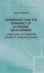 Title: Kondratiev and the Dynamics of Economic Development: Long Cycles and Industrial Growth in Historical Context, Author: Vincent Barnett