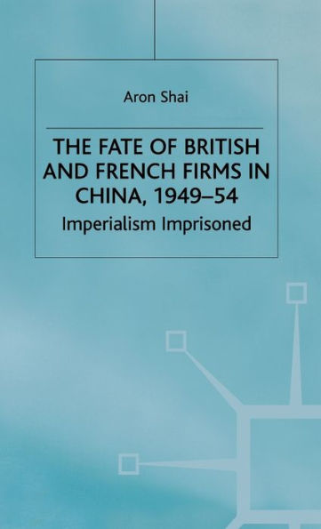 The Fate of British and French Firms in China, 1949-54: Imperialism Imprisoned