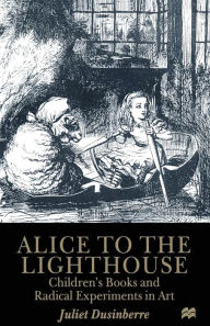 Title: Alice to the Lighthouse: Children's Books and Radical Experiments in Art, Author: Juliet Dusinberre