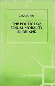 Title: The Politics of Sexual Morality in Ireland, Author: C. Hug