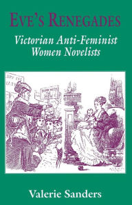 Title: Eve's Renegades: Victorian Anti-Feminist Women Novelists, Author: Valerie Sanders