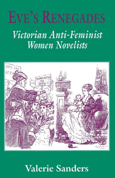 Eve's Renegades: Victorian Anti-Feminist Women Novelists