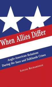 Title: When Allies Differ: Anglo-American Relations during the Suez and Falklands Crises, Author: Louise Richardson