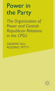 Title: Power in the Party: The Organization of Power and Central-Republican Relations in the CPSU, Author: G. Gill