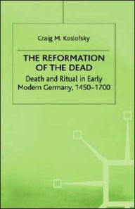 Title: The Reformation of the Dead: Death and Ritual in Early Modern Germany, c.1450-1700, Author: C. Koslofsky
