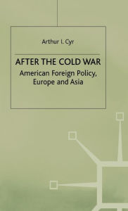 Title: After the Cold War: American Foreign Policy, Europe and Asia, Author: Arthur I. Cyr