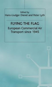 Title: Flying the Flag: European Commercial Air Transport since 1945, Author: H. Dienel