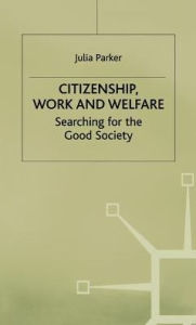 Title: Citizenship, Work and Welfare: Searching for the Good Society, Author: Julia Parker