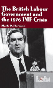 Title: The British Labour Government and the 1976 IMF Crisis, Author: M. Harmon