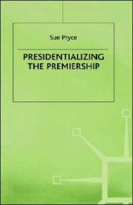Title: Presidentializing the Premiership: The Prime Ministerial Advisory System and the Constitution, Author: S. Pryce