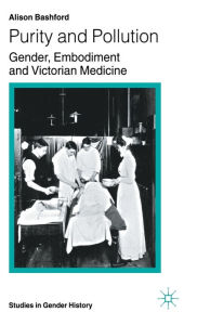 Title: Purity and Pollution: Gender, Embodiment and Victorian Medicine, Author: A. Bashford