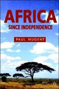 Title: Africa Since Independence: A Comparative History / Edition 1, Author: Paul Nugent