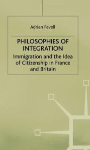 Title: Philosophies of Integration: Immigration and the Idea of Citizenship in France and Britain, Author: Adrian Favell