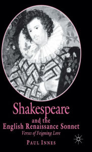 Title: Shakespeare and the English Renaissance Sonnet: Verses of Feigning Love, Author: P. Innes