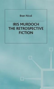 Title: Iris Murdoch: The Retrospective Fiction, Author: B. Nicol