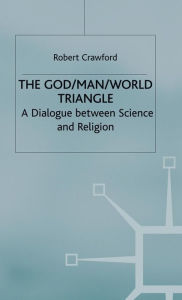 Title: The God/Man/World Triangle: A Dialogue Between Science and Religion, Author: R. Crawford