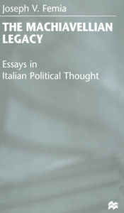 Title: The Machiavellian Legacy: Essays in Italian Political Thought, Author: J. Femia