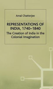 Title: Representations of India, 1740-1840: The Creation of India in the Colonial Imagination, Author: A. Chatterjee