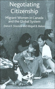 Title: Negotiating Citizenship: Migrant Women in Canada and the Global System, Author: A. Bakan