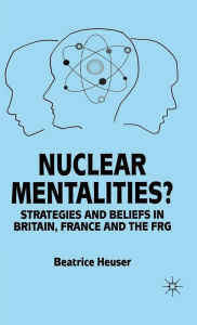 Title: Nuclear Mentalities?: Strategies and Beliefs in Britain, France and the FRG, Author: B. Heuser