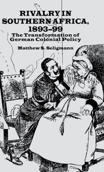 Rivalry in Southern Africa 1893-99: The Transformation of German Colonial Policy