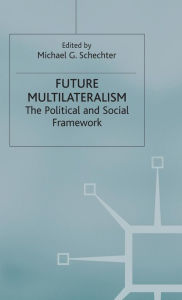 Title: Future Multilateralism: The Political and Social Framework, Author: Michael G. Schechter