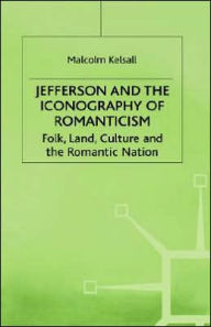Title: Jefferson and the Iconography of Romanticism: Folk, Land, Culture, and the Romantic Nation, Author: M. Kelsall