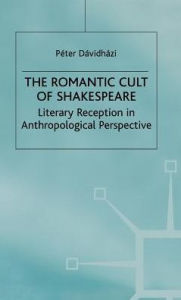 Title: The Romantic Cult of Shakespeare: Literary Reception in Anthropological Perspective, Author: P. Davidhazi