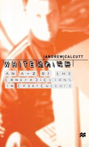 Title: White Noise: An A-Z of the Contradictions of Cyberculture, Author: A. Calcutt