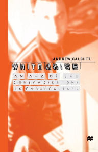 Title: White Noise: An A-Z of the Contradictions of Cyberculture, Author: A. Calcutt