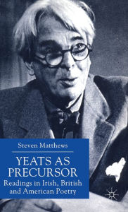 Title: Yeats as Precursor: Readings in Irish, British and American Poetry, Author: S. Matthews
