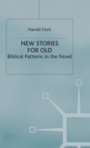 Title: New Stories for Old: Biblical Patterns in the Novel, Author: H. Fisch