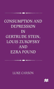 Title: Consumption and Depression in Gertrude Stein, Louis Zukovsky and Ezra Pound, Author: L. Carson