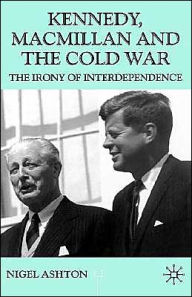 Title: Kennedy, Macmillan and the Cold War: The Irony of Interdependence, Author: N. Ashton