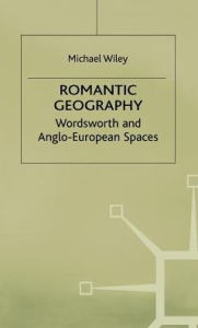 Title: Romantic Geography: Wordsworth and Anglo-European Spaces, Author: M. Wiley