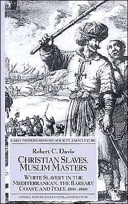 Christian Slaves, Muslim Masters: White Slavery in the Mediterranean, The Barbary Coast, and Italy, 1500-1800