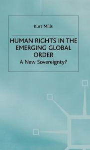 Title: Human Rights in the Emerging Global Order: A New Sovereignty?, Author: K. Mills