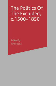 Title: The Politics of the Excluded, c. 1500-1850, Author: Tim Harris