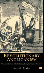 Title: Revolutionary Anglicanism: The Colonial Church of England Clergy during the American Revolution, Author: Sabrina Ann Zielinski