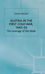 Title: Austria in the First Cold War, 1945-55: The Leverage of the Weak, Author: G. Bischof