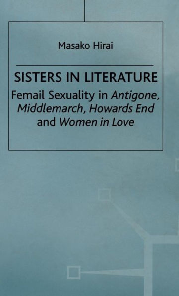 Sisters in Literature: Female Sexuality in Antigone , Middlemarch , Howards End and Women in Love