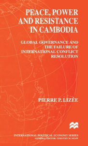 Title: Peace, Power and Resistance in Cambodia: Global Governance and the Failure of International Conflict Resolution, Author: Pierre Lizee