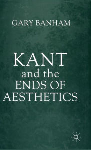 Title: Kant and the Ends of Aesthetics, Author: G. Banham