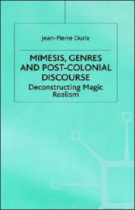 Title: Mimesis, Genres and Post-Colonial Discourse: Deconstructing Magic Realism, Author: J. Durix