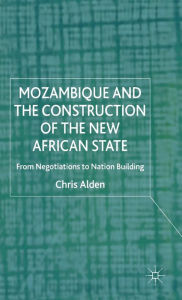 Title: Mozambique and the Construction of the New African State: From Negotiations to Nation Building, Author: Chris Alden