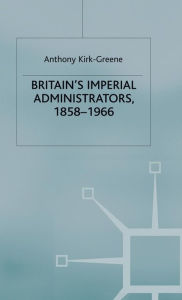 Title: Britain's Imperial Administrators, 1858-1966, Author: A. Kirk-Greene